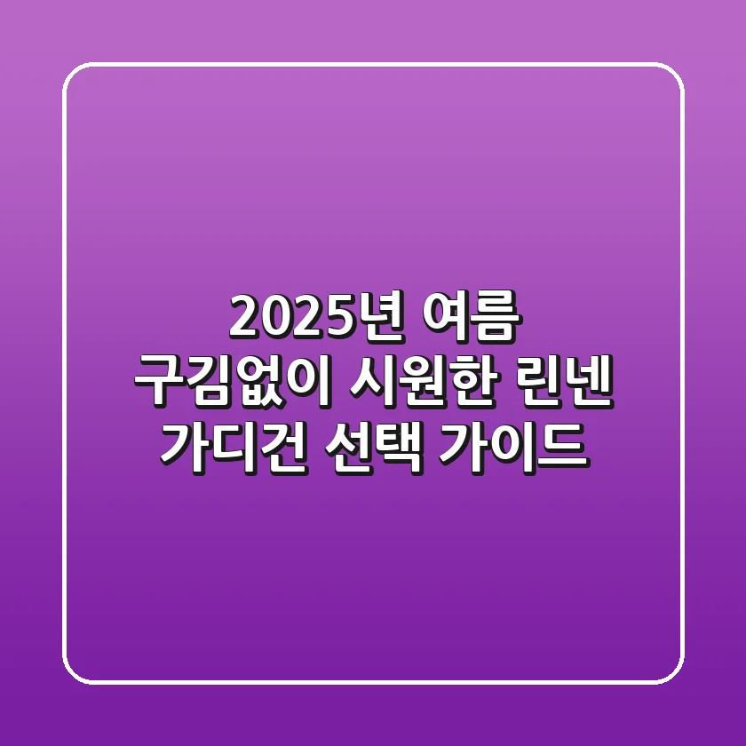 2025년 여름, 구김없이 시원한 린넨 가디건 선택 가이드