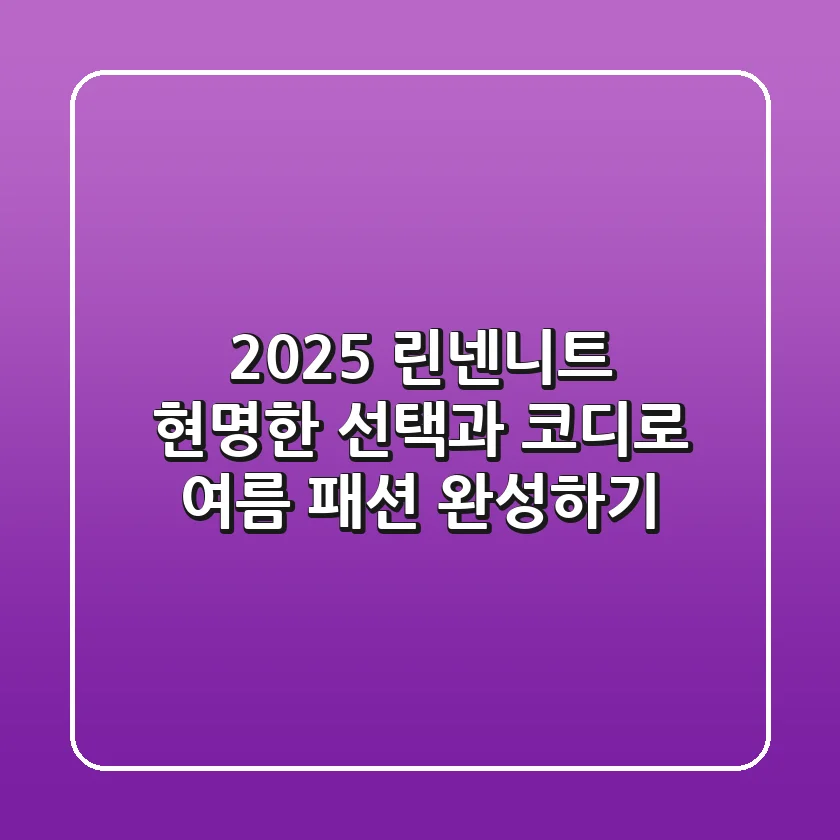 2025 린넨니트, 현명한 선택과 코디로 여름 패션 완성하기