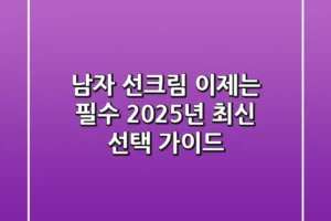남자 선크림, 이제는 필수! 2025년 최신 선택 가이드