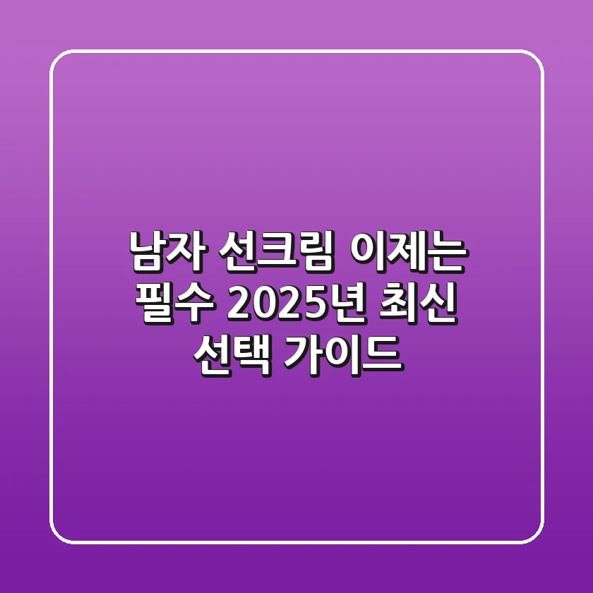 남자 선크림, 이제는 필수! 2025년 최신 선택 가이드