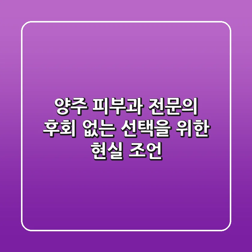 양주 피부과 전문의: 후회 없는 선택을 위한 현실 조언