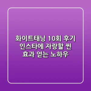 화이트태닝 10회 후기, 인스타에 자랑할 찐 효과 얻는 노하우
