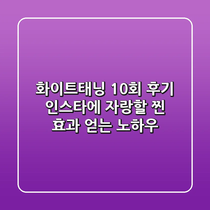 화이트태닝 10회 후기, 인스타에 자랑할 찐 효과 얻는 노하우