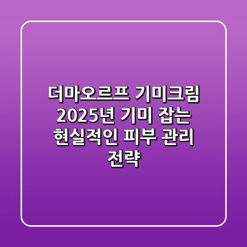 더마오르프 기미크림: 2025년 기미 잡는 현실적인 피부 관리 전략