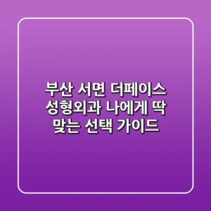 부산 서면 더페이스 성형외과: 나에게 딱 맞는 선택 가이드
