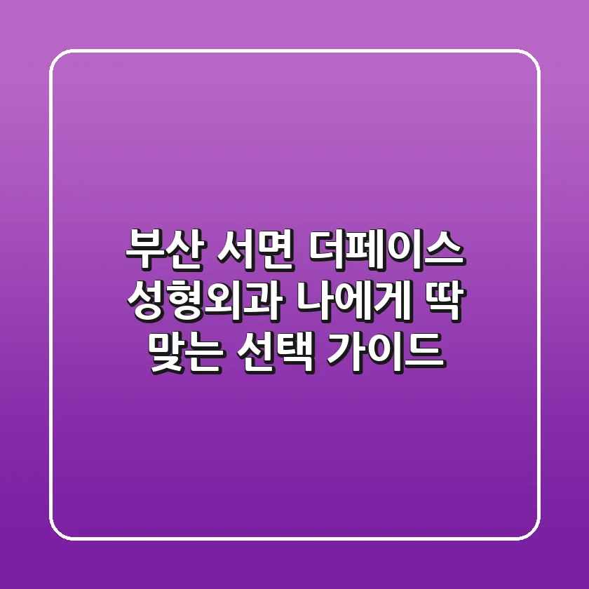 부산 서면 더페이스 성형외과: 나에게 딱 맞는 선택 가이드