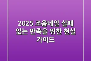 2025 조음네일, 실패 없는 만족을 위한 현실 가이드