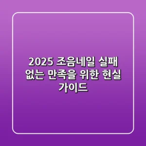 2025 조음네일, 실패 없는 만족을 위한 현실 가이드