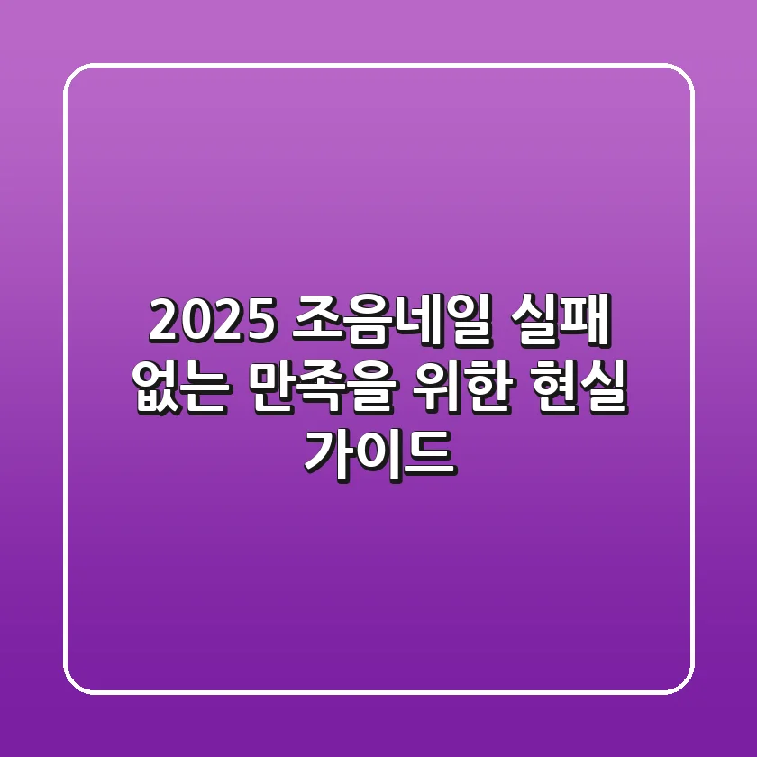 2025 조음네일, 실패 없는 만족을 위한 현실 가이드