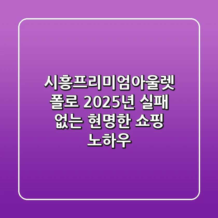 시흥프리미엄아울렛 폴로, 2025년 실패 없는 현명한 쇼핑 노하우