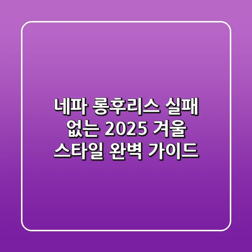 네파 롱후리스: 실패 없는 2025 겨울 스타일 완벽 가이드