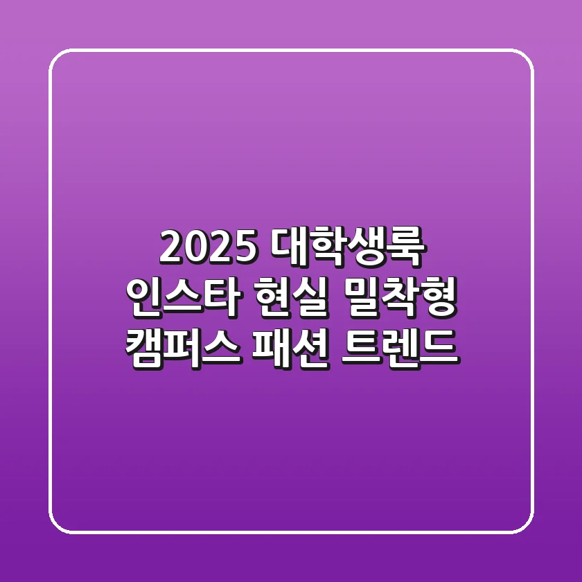 2025 대학생룩 인스타: 현실 밀착형 캠퍼스 패션 트렌드