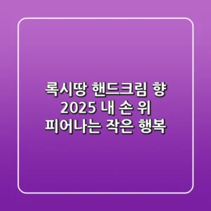 록시땅 핸드크림 향, 2025 내 손 위 피어나는 작은 행복