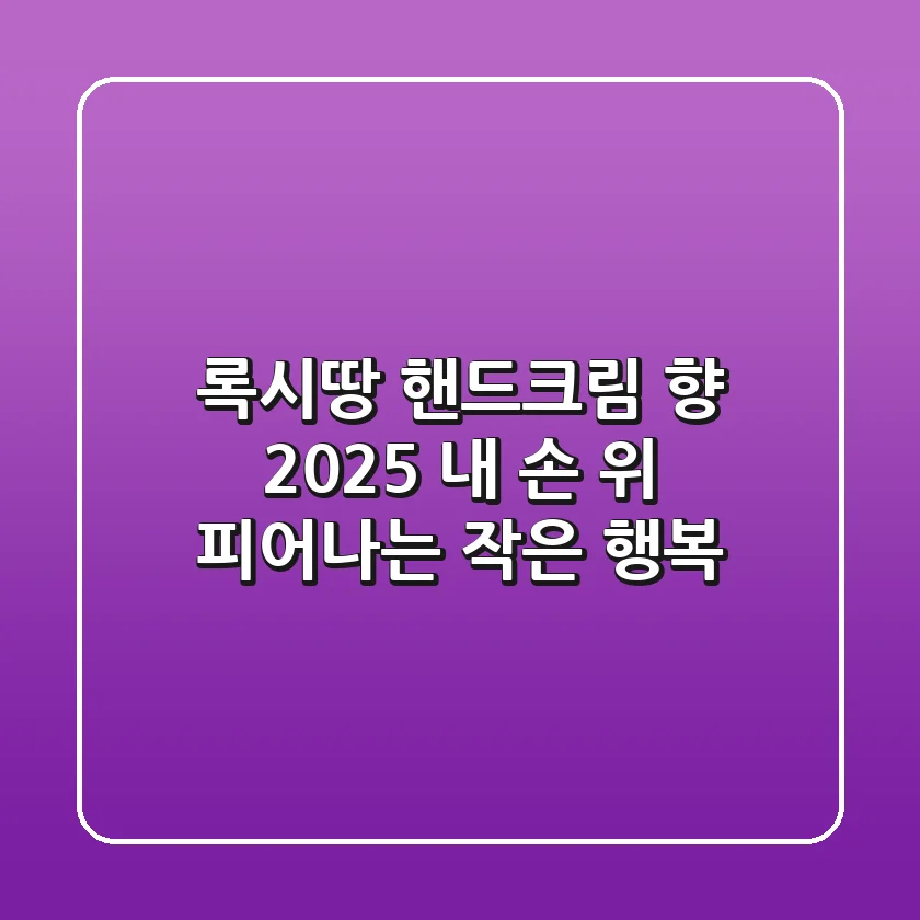 록시땅 핸드크림 향, 2025 내 손 위 피어나는 작은 행복