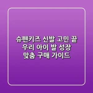 슈펜키즈 신발 고민 끝! 우리 아이 발 성장 맞춤 구매 가이드