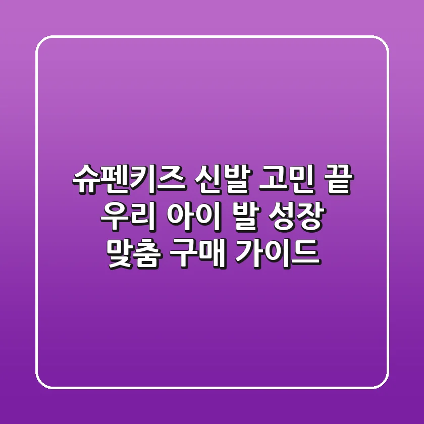 슈펜키즈 신발 고민 끝! 우리 아이 발 성장 맞춤 구매 가이드