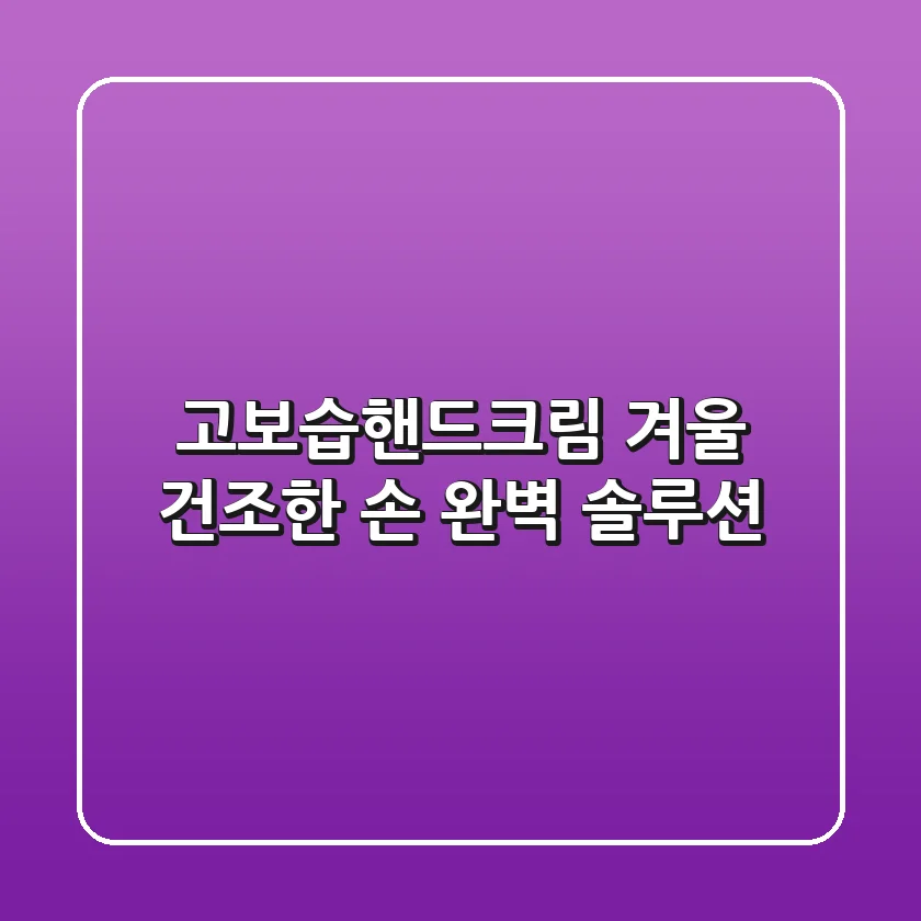 고보습핸드크림, 겨울 건조한 손 완벽 솔루션!