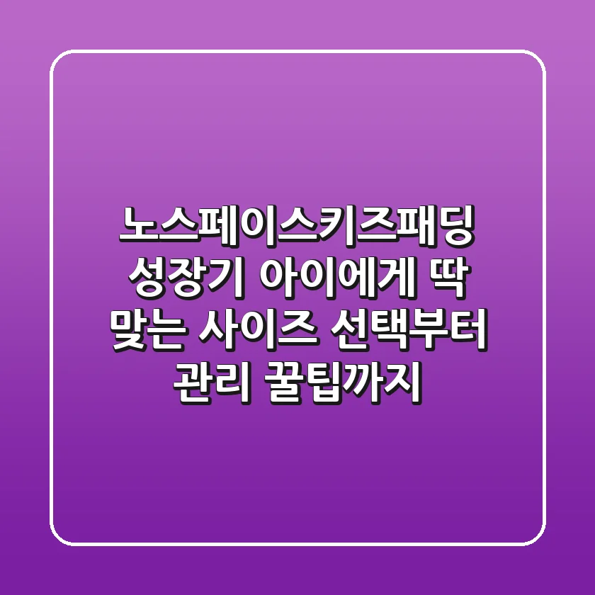 노스페이스키즈패딩, 성장기 아이에게 딱 맞는 사이즈 선택부터 관리 꿀팁까지!