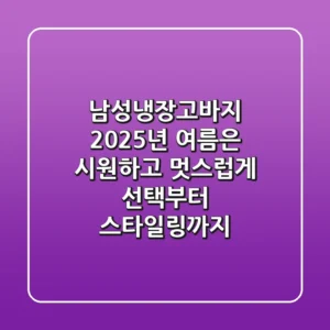 남성냉장고바지, 2025년 여름은 시원하고 멋스럽게! 선택부터 스타일링까지