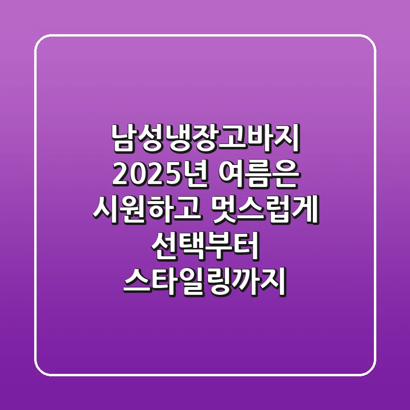 남성냉장고바지, 2025년 여름은 시원하고 멋스럽게! 선택부터 스타일링까지