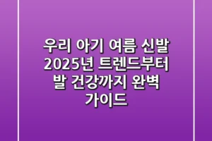 우리 아기 여름 신발, 2025년 트렌드부터 발 건강까지 완벽 가이드!