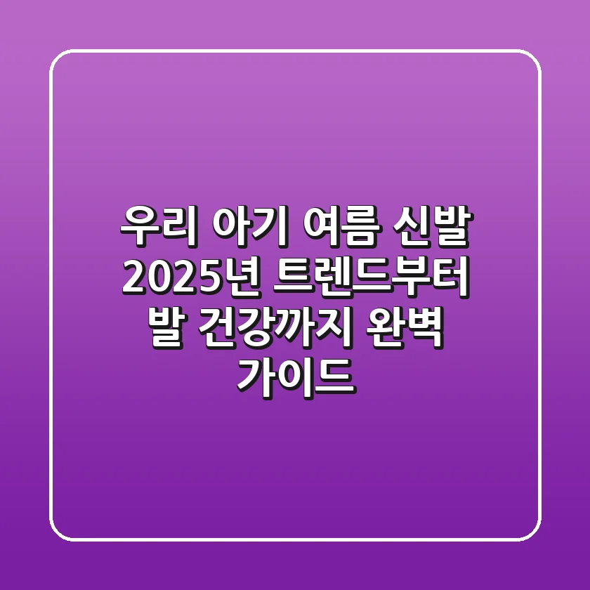 우리 아기 여름 신발, 2025년 트렌드부터 발 건강까지 완벽 가이드!