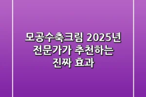 모공수축크림, 2025년 전문가가 추천하는 진짜 효과!