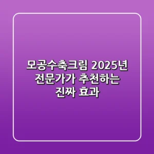 모공수축크림, 2025년 전문가가 추천하는 진짜 효과!