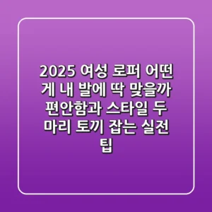 2025 여성 로퍼, 어떤 게 내 발에 딱 맞을까? 편안함과 스타일, 두 마리 토끼 잡는 실전 팁