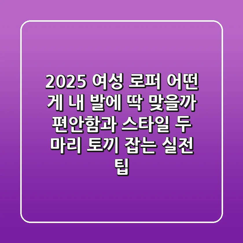 2025 여성 로퍼, 어떤 게 내 발에 딱 맞을까? 편안함과 스타일, 두 마리 토끼 잡는 실전 팁