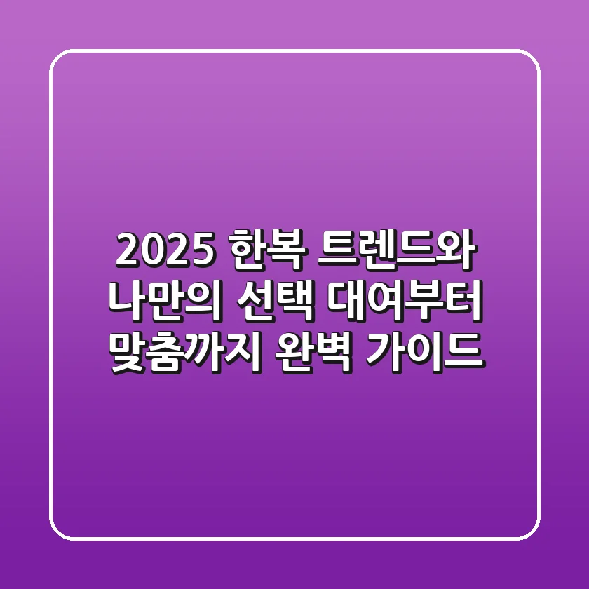2025 한복 트렌드와 나만의 선택: 대여부터 맞춤까지 완벽 가이드