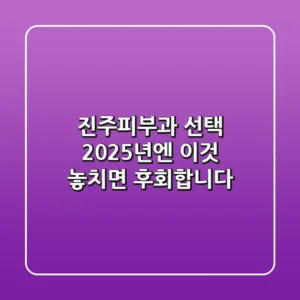 진주피부과 선택, 2025년엔 '이것' 놓치면 후회합니다