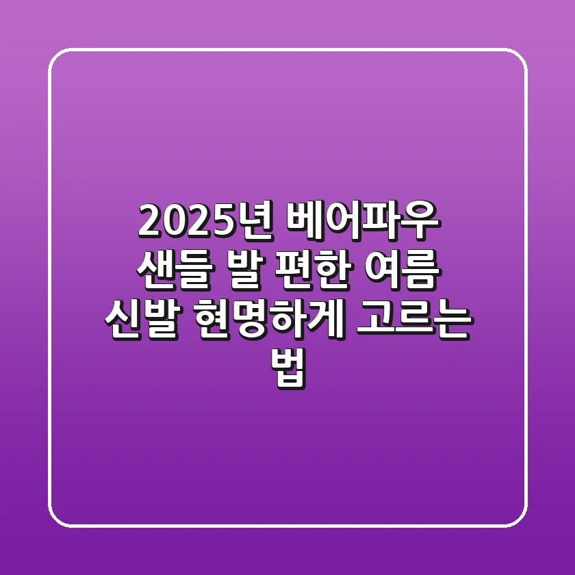 2025년 베어파우 샌들, 발 편한 여름 신발 현명하게 고르는 법