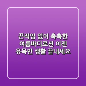 끈적임 없이 촉촉한 여름바디로션, 이젠 유목민 생활 끝내세요!
