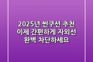 2025년 썬쿠션 추천: 이제 간편하게 자외선 완벽 차단하세요!