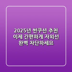 2025년 썬쿠션 추천: 이제 간편하게 자외선 완벽 차단하세요!