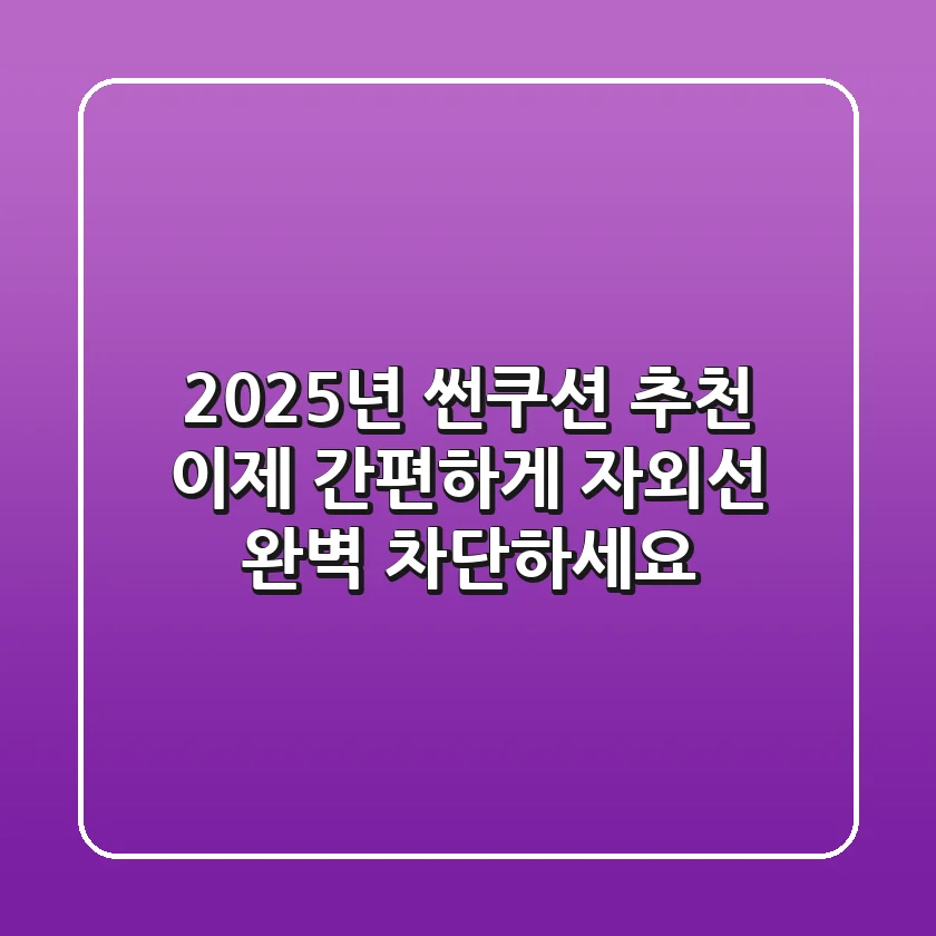 2025년 썬쿠션 추천: 이제 간편하게 자외선 완벽 차단하세요!