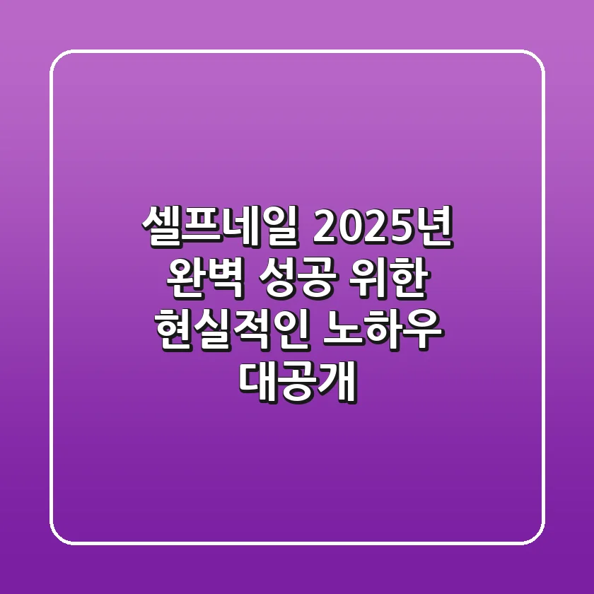 셀프네일, 2025년 완벽 성공 위한 현실적인 노하우 대공개!