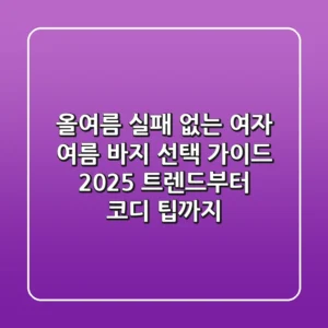 올여름 실패 없는 여자 여름 바지 선택 가이드: 2025 트렌드부터 코디 팁까지!