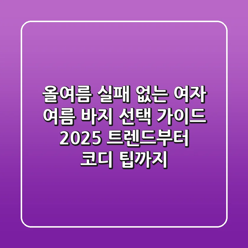 올여름 실패 없는 여자 여름 바지 선택 가이드: 2025 트렌드부터 코디 팁까지!