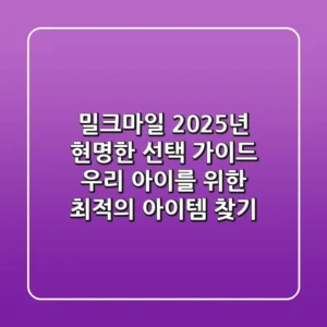 밀크마일, 2025년 현명한 선택 가이드: 우리 아이를 위한 최적의 아이템 찾기