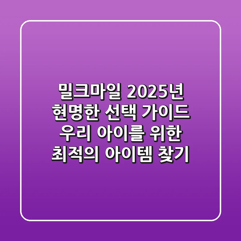 밀크마일, 2025년 현명한 선택 가이드: 우리 아이를 위한 최적의 아이템 찾기