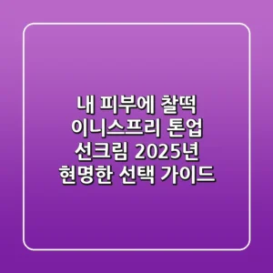 내 피부에 찰떡! 이니스프리 톤업 선크림, 2025년 현명한 선택 가이드