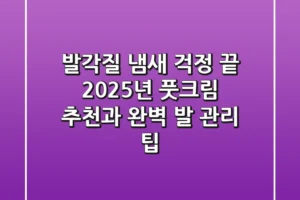 발각질, 냄새 걱정 끝! 2025년 풋크림 추천과 완벽 발 관리 팁