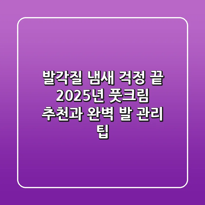 발각질, 냄새 걱정 끝! 2025년 풋크림 추천과 완벽 발 관리 팁
