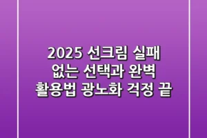 2025 선크림, 실패 없는 선택과 완벽 활용법: 광노화 걱정 끝!