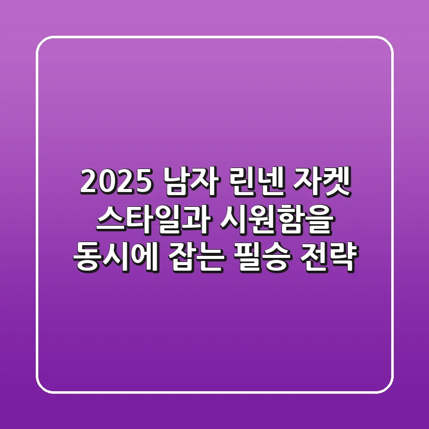 2025 남자 린넨 자켓: 스타일과 시원함을 동시에 잡는 필승 전략