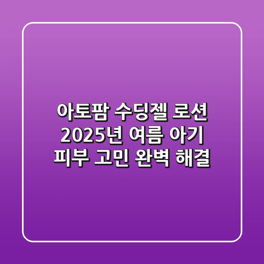 아토팜 수딩젤 로션, 2025년 여름 아기 피부 고민 완벽 해결!