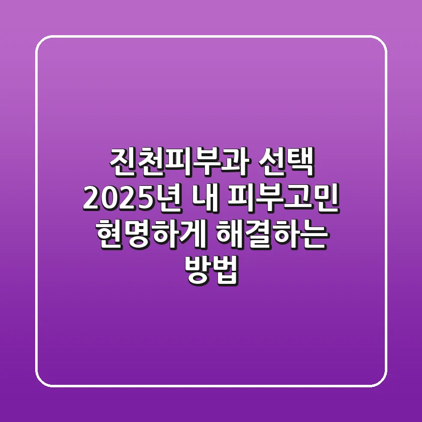 진천피부과 선택, 2025년 내 피부고민 현명하게 해결하는 방법