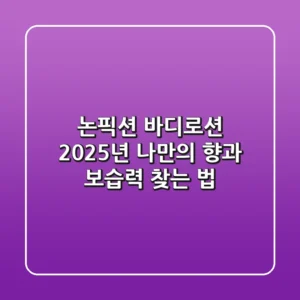 논픽션 바디로션, 2025년 나만의 향과 보습력 찾는 법